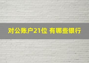 对公账户21位 有哪些银行